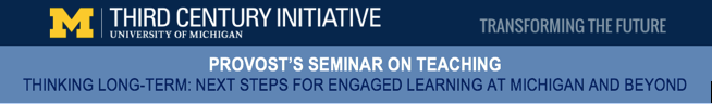 Provost's Seminar on Teaching: thinking long term next steps for engaged learning at michigan and beyond