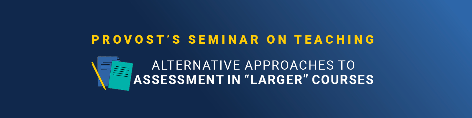 Provost's Seminar on Teaching: Alternative Approaches to Assessment in “Larger” Courses